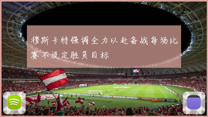 穆斯卡特强调全力以赴备战每场比赛不设定胜负目标