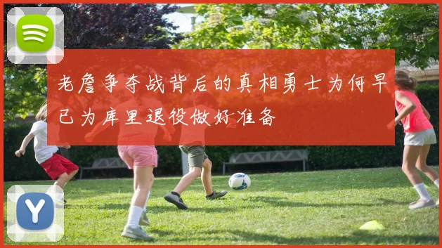 老詹争夺战背后的真相勇士为何早已为库里退役做好准备